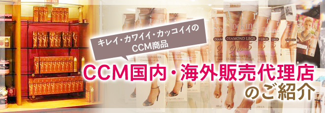 キレイ・カワイイ・カッコイイのCCM商品
CCM国内・海外販売代理店のご紹介